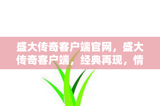 盛大传奇客户端官网,盛大传奇客户端,经典再现,情怀依旧 盛大传奇客户端官网,盛大传奇客户端,经典再现,情怀依旧