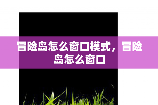 冒险岛怎么窗口模式,冒险岛怎么窗口 冒险岛怎么窗口模式,冒险岛怎么窗口