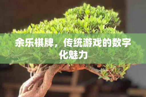 余乐棋牌，传统游戏的数字化魅力