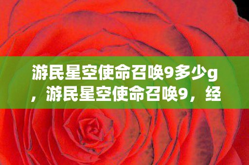 游民星空使命召唤9多少g,游民星空使命召唤9,经典再现,情怀与技术的双重盛宴 游民星空使命召唤9多少g,游民星空使命召唤9,经典再现,情怀与技术的双重盛宴