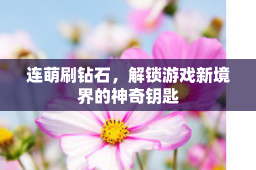 连萌刷钻石,解锁游戏新境界的神奇钥匙 连萌刷钻石,解锁游戏新境界的神奇钥匙