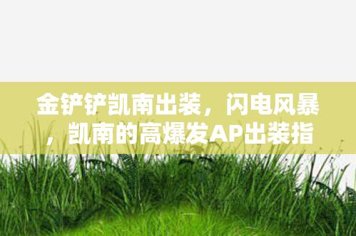 金铲铲凯南出装，闪电风暴，凯南的高爆发AP出装指南