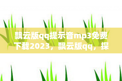 飘云版qq提示音mp3免费下载2023，飘云版qq，探索云端社交新体验