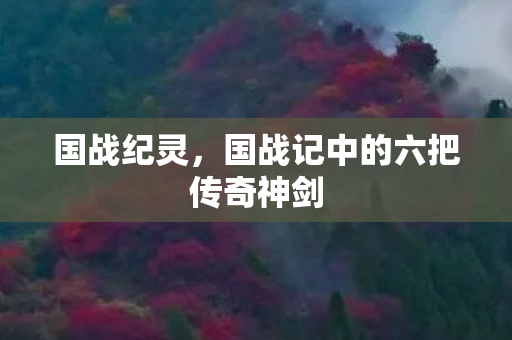 国战纪灵,国战记中的六把传奇神剑 国战纪灵,国战记中的六把传奇神剑