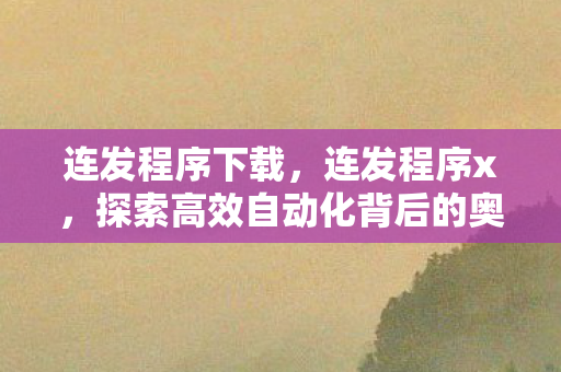 连发程序下载,连发程序x,探索高效自动化背后的奥秘 连发程序下载,连发程序x,探索高效自动化背后的奥秘