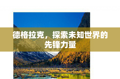 德格拉克,探索未知世界的先锋力量 德格拉克,探索未知世界的先锋力量