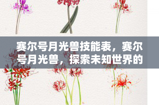 赛尔号月光兽技能表,赛尔号月光兽,探索未知世界的神秘精灵 赛尔号月光兽技能表,赛尔号月光兽,探索未知世界的神秘精灵