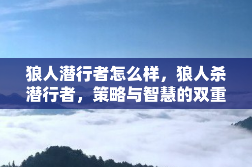 狼人潜行者怎么样，狼人杀潜行者，策略与智慧的双重考验