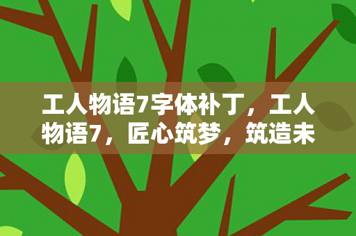 工人物语7字体补丁,工人物语7,匠心筑梦,筑造未来 工人物语7字体补丁,工人物语7,匠心筑梦,筑造未来