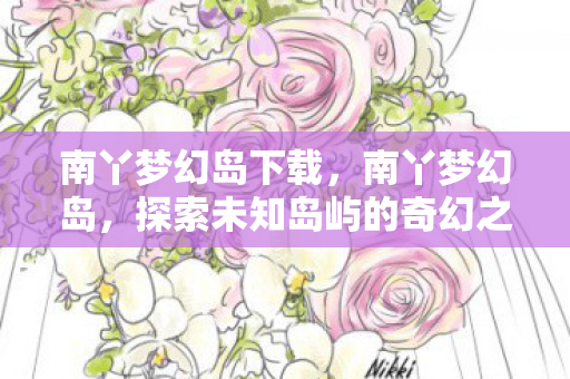 南丫梦幻岛下载,南丫梦幻岛,探索未知岛屿的奇幻之旅 南丫梦幻岛下载,南丫梦幻岛,探索未知岛屿的奇幻之旅