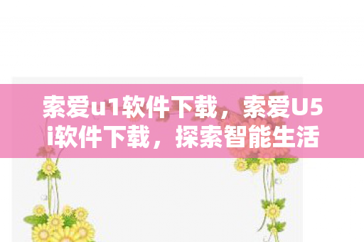 索爱u1软件下载,索爱U5i软件下载,探索智能生活的便捷工具 索爱u1软件下载,索爱U5i软件下载,探索智能生活的便捷工具