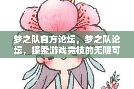 梦之队官方论坛,梦之队论坛,探索游戏竞技的无限可能 梦之队官方论坛,梦之队论坛,探索游戏竞技的无限可能
