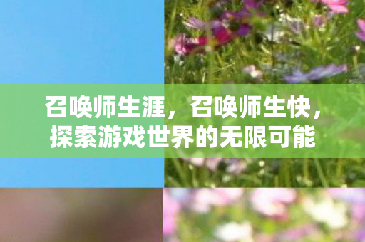 召唤师生涯，召唤师生快，探索游戏世界的无限可能