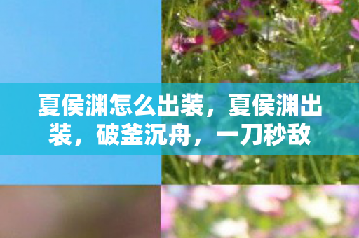 夏侯渊怎么出装,夏侯渊出装,破釜沉舟,一刀秒敌 夏侯渊怎么出装,夏侯渊出装,破釜沉舟,一刀秒敌