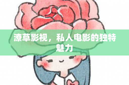 潦草影视，私人电影的独特魅力