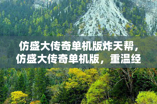 仿盛大传奇单机版炸天帮,仿盛大传奇单机版,重温经典,独享传奇 仿盛大传奇单机版炸天帮,仿盛大传奇单机版,重温经典,独享传奇
