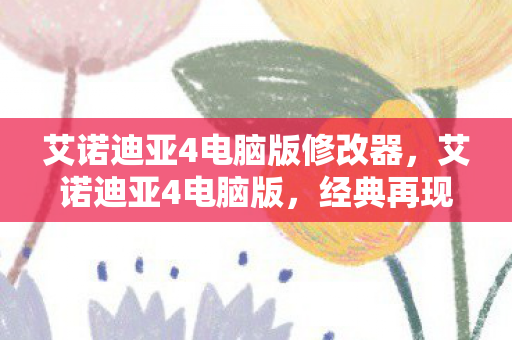 艾诺迪亚4电脑版修改器,艾诺迪亚4电脑版,经典再现,重塑传奇 艾诺迪亚4电脑版修改器,艾诺迪亚4电脑版,经典再现,重塑传奇