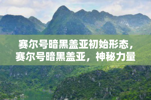 赛尔号暗黑盖亚初始形态,赛尔号暗黑盖亚,神秘力量的觉醒 赛尔号暗黑盖亚初始形态,赛尔号暗黑盖亚,神秘力量的觉醒