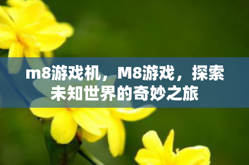 m8游戏机,M8游戏,探索未知世界的奇妙之旅 m8游戏机,M8游戏,探索未知世界的奇妙之旅
