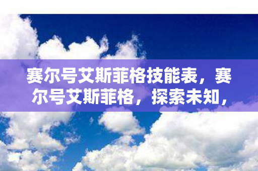 赛尔号艾斯菲格技能表,赛尔号艾斯菲格,探索未知,挑战极限 赛尔号艾斯菲格技能表,赛尔号艾斯菲格,探索未知,挑战极限