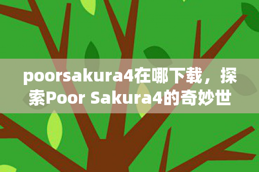 poorsakura4在哪下载,探索Poor Sakura4的奇妙世界,一场虚拟与现实交织的冒险 poorsakura4在哪下载,探索Poor Sakura4的奇妙世界,一场虚拟与现实交织的冒险