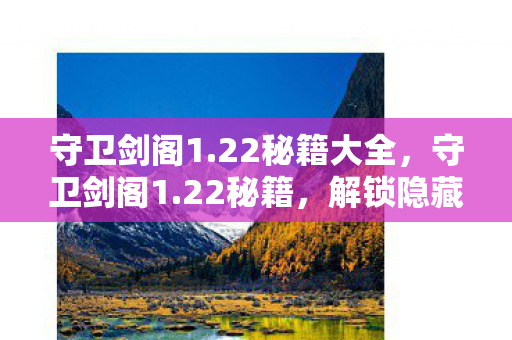 守卫剑阁1.22秘籍大全,守卫剑阁1.22秘籍,解锁隐藏关卡与角色 守卫剑阁1.22秘籍大全,守卫剑阁1.22秘籍,解锁隐藏关卡与角色