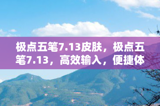 极点五笔7.13皮肤,极点五笔7.13,高效输入,便捷体验 极点五笔7.13皮肤,极点五笔7.13,高效输入,便捷体验
