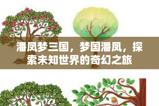 潘凤梦三国,梦国潘凤,探索未知世界的奇幻之旅 潘凤梦三国,梦国潘凤,探索未知世界的奇幻之旅