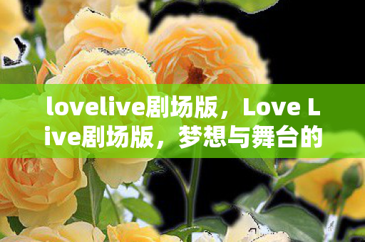 lovelive剧场版,Love Live剧场版,梦想与舞台的璀璨交响 lovelive剧场版,Love Live剧场版,梦想与舞台的璀璨交响