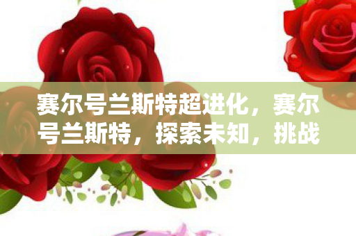 赛尔号兰斯特超进化，赛尔号兰斯特，探索未知，挑战极限