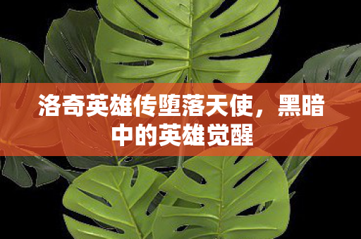 洛奇英雄传堕落天使,黑暗中的英雄觉醒 洛奇英雄传堕落天使,黑暗中的英雄觉醒