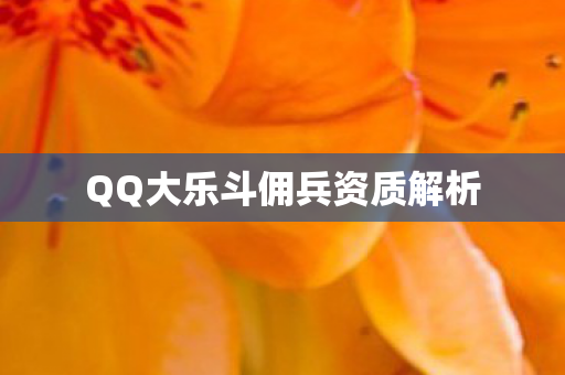 QQ大乐斗佣兵资质解析 QQ大乐斗佣兵资质解析