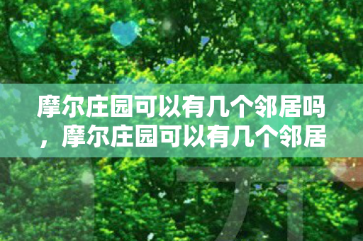 摩尔庄园可以有几个邻居吗,摩尔庄园可以有几个邻居? 摩尔庄园可以有几个邻居吗,摩尔庄园可以有几个邻居?