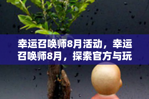 幸运召唤师8月活动,幸运召唤师8月,探索官方与玩家社区的互动新篇章 幸运召唤师8月活动,幸运召唤师8月,探索官方与玩家社区的互动新篇章