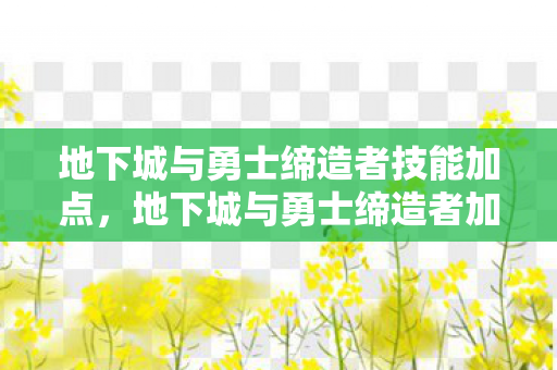 地下城与勇士缔造者技能加点，地下城与勇士缔造者加点策略