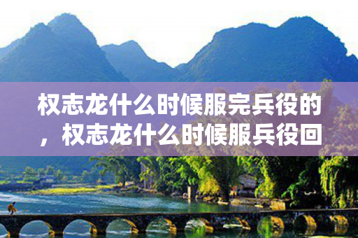 权志龙什么时候服完兵役的,权志龙什么时候服兵役回来 权志龙什么时候服完兵役的,权志龙什么时候服兵役回来