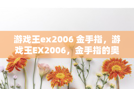 游戏王ex2006 金手指，游戏王EX2006，金手指的奥秘与策略运用