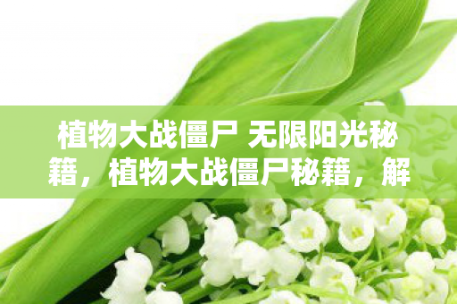 植物大战僵尸 无限阳光秘籍,植物大战僵尸秘籍,解锁无限阳光 植物大战僵尸 无限阳光秘籍,植物大战僵尸秘籍,解锁无限阳光