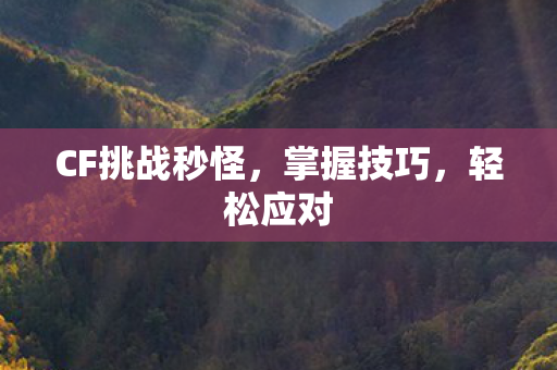 CF挑战秒怪，掌握技巧，轻松应对