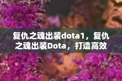 复仇之魂出装dota1,复仇之魂出装Dota,打造高效战斗力的关键 复仇之魂出装dota1,复仇之魂出装Dota,打造高效战斗力的关键