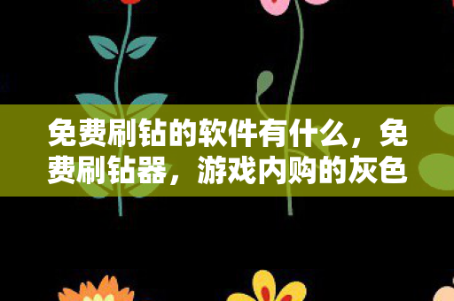 免费刷钻的软件有什么，免费刷钻器，游戏内购的灰色地带与玩家权益的探讨