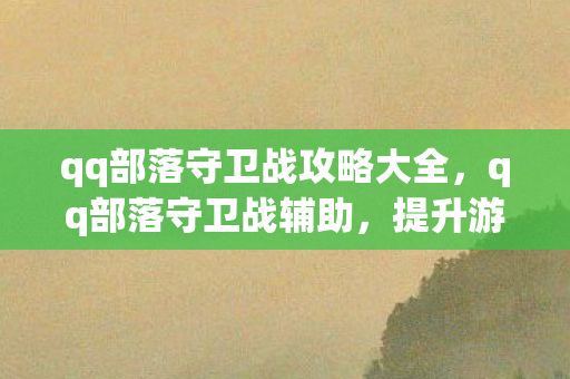 qq部落守卫战攻略大全,qq部落守卫战辅助,提升游戏体验的明智选择 qq部落守卫战攻略大全,qq部落守卫战辅助,提升游戏体验的明智选择