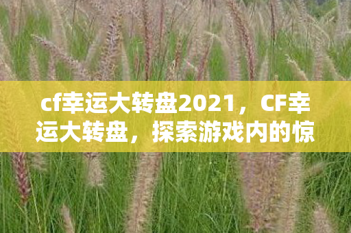 cf幸运大转盘2021,CF幸运大转盘,探索游戏内的惊喜与机遇 cf幸运大转盘2021,CF幸运大转盘,探索游戏内的惊喜与机遇