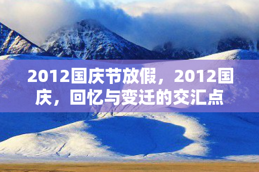 2012国庆节放假,2012国庆,回忆与变迁的交汇点 2012国庆节放假,2012国庆,回忆与变迁的交汇点