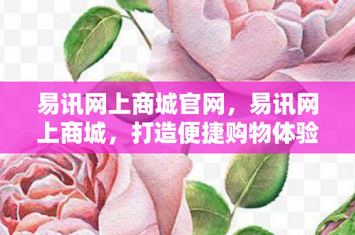 易讯网上商城官网,易讯网上商城,打造便捷购物体验,引领电商新风尚 易讯网上商城官网,易讯网上商城,打造便捷购物体验,引领电商新风尚