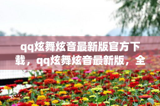 qq炫舞炫音最新版官方下载,qq炫舞炫音最新版,全新音乐节奏体验,打造你的专属舞台 qq炫舞炫音最新版官方下载,qq炫舞炫音最新版,全新音乐节奏体验,打造你的专属舞台
