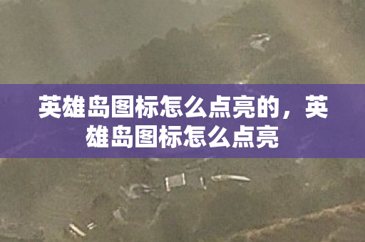 英雄岛图标怎么点亮的,英雄岛图标怎么点亮 英雄岛图标怎么点亮的,英雄岛图标怎么点亮