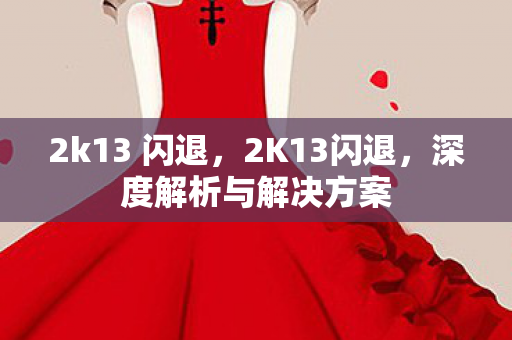 2k13 闪退，2K13闪退，深度解析与解决方案