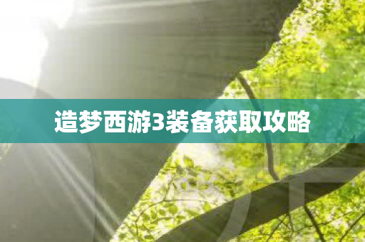 造梦西游3装备获取攻略 造梦西游3装备获取攻略