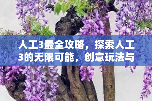 人工3最全攻略，探索人工3的无限可能，创意玩法与策略指南